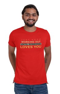 Just Keep Working Out, Until Someone Loves You, (BG Orange, Yellow, Black, Blue), Round Neck Gym Tshirt (Red Tshirt) - Foremost Gifting Material for Your Friends and Close Ones