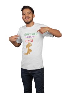 I Don't Need Therapy, I Just Need To Go To The Gym, Men Posing, Gym Blended Tshirt (White Tshirt) - Clothes for Gym Lovers - Foremost Gifting Material for Your Friends and Close Ones