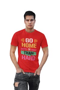 Go Home Or Train Hard, (BG Blue, Yellow, Black Pink), Round Neck Gym Tshirt (Red Tshirt) - Clothes for Gym Lovers - Foremost Gifting Material for Your Friends
