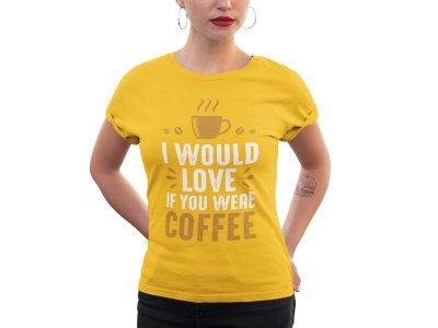 I would love if you were Coffee - Yellow - printed t shirt - comfortable round neck cotton.