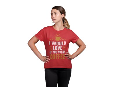 I would love if you were Coffee - Red - printed t shirt - comfortable round neck cotton.