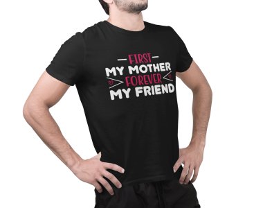 First my mother, forever my friend -round crew neck cotton tshirts for men