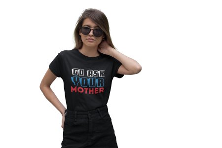 Go ask your mother-printed family themed cotton blended half-sleeve t-shirts made for women (black)