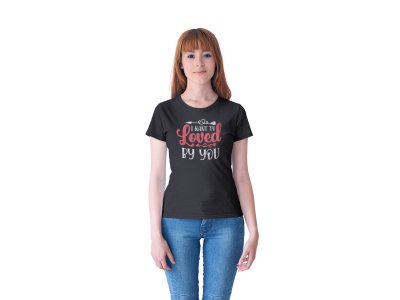 I Want to Loved by You Printed Love Black Colour-Printed T-Shirts