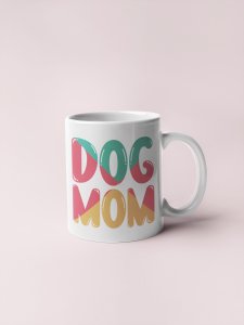 Dog mom Colourfull Text- pets themed printed ceramic white coffee and tea mugs/ cups for pets lover people