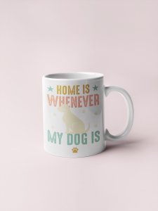 Home is wherever my dog is- pets themed printed ceramic white coffee and tea mugs/ cups for pets lover people