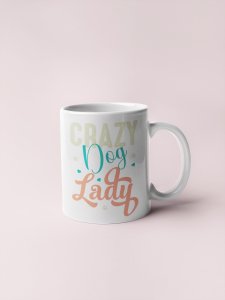 Crazy dog lady - pets themed printed ceramic white coffee and tea mugs/ cups for pets lover people