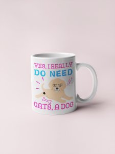 Yes, i really do need cats,a dog - pets themed printed ceramic white coffee and tea mugs/ cups for pets lover people