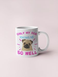 Only my dog knows me so well  - pets themed printed ceramic white coffee and tea mugs/ cups for pets lover people