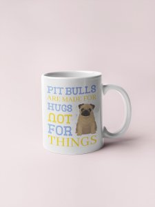 Pitbulls Are Made For Hugs Not For Things - pets themed printed ceramic white coffee and tea mugs/ cups for pets lover people