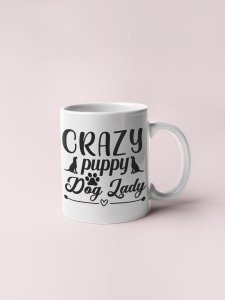 Crazy Puppy dog lady - pets themed printed ceramic white coffee and tea mugs/ cups for pets lover people