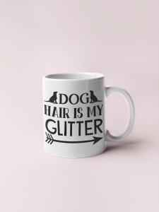 Dog hair is my glitter- pets themed printed ceramic white coffee and tea mugs/ cups for pets lover people