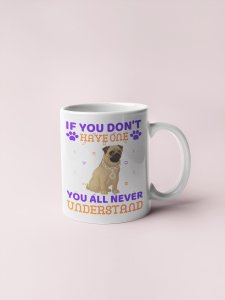 You'll Never Understand  - pets themed printed ceramic white coffee and tea mugs/ cups for pets lover people