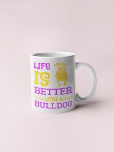Life is better with a bulldog   - pets themed printed ceramic white coffee and tea mugs/ cups for pets lover people