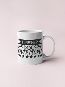 I Preffer Dogs Over People  - pets themed printed ceramic white coffee and tea mugs/ cups for pets lover people
