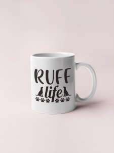 Ruff Life  - pets themed printed ceramic white coffee and tea mugs/ cups for pets lover people