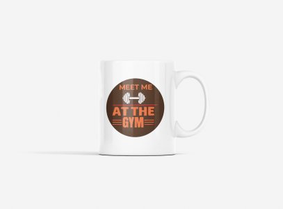 Meet Me At The Gym - gym themed printed ceramic white coffee and tea mugs/ cups for gym lovers