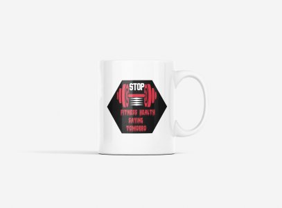 Stop, Fitness Health, Saying Tomorrow - gym themed printed ceramic white coffee and tea mugs/ cups for gym lovers