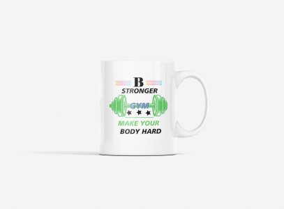 Be Stronger, Make Your Body Hard - gym themed printed ceramic white coffee and tea mugs/ cups for gym lovers