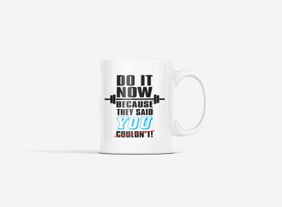 Do It Now Beacuse They Said You Couldn't - gym themed printed ceramic white coffee and tea mugs/ cups for gym lovers