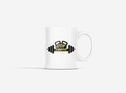 Stop saying Tomorrow, In Bar - gym themed printed ceramic white coffee and tea mugs/ cups for gym lovers