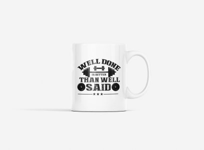 Well Done is Better Than Well Said - gym themed printed ceramic white coffee and tea mugs/ cups for gym lovers