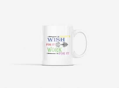 Don't Wish For It, Work For It - gym themed printed ceramic white coffee and tea mugs/ cups for gym lovers