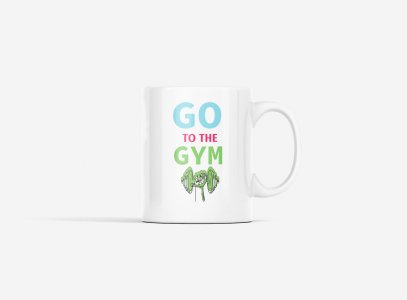 Go To The Gym - gym themed printed ceramic white coffee and tea mugs/ cups for gym lovers