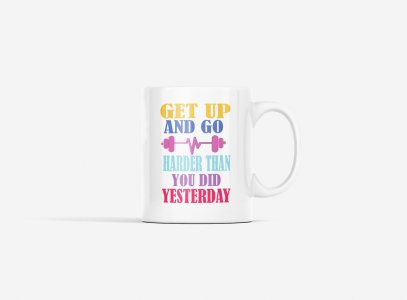 Get Up and Go, Harder Than You Did Yesterday - gym themed printed ceramic white coffee and tea mugs/ cups for gym lovers