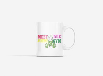 Meet Me Anytime At The Gym - Printed coffee Mugs for gym lovers