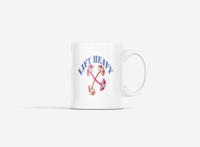 Lift Heavy - gym themed printed ceramic white coffee and tea mugs/ cups for gym lovers