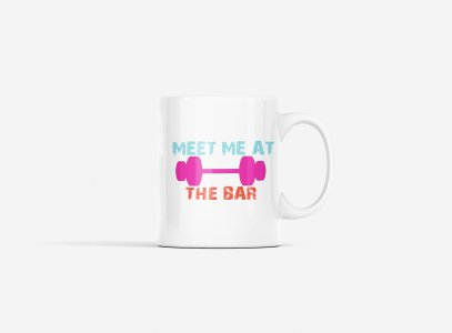 Meet Me At The Bar,(BG Pink, Orange and Blue) - gym themed printed ceramic white coffee and tea mugs/ cups for gym lovers