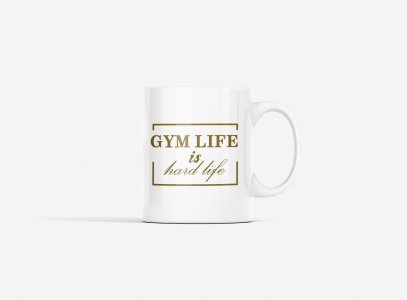 Gym Life is Hard Life - gym themed printed ceramic white coffee and tea mugs/ cups for gym lovers