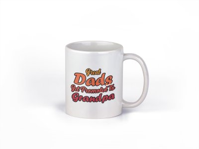 Great dad's get promoted to grandpa- family themed printed ceramic white coffee and tea mugs/ cups