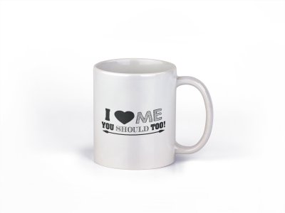I Love me You Should too- family themed printed ceramic white coffee and tea mugs/ cups