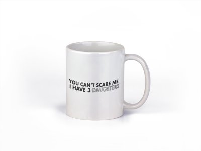 You Can't scare me I have 3 Daughters - family themed printed ceramic white coffee and tea mugs/ cups
