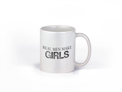 Real men make girls - family themed printed ceramic white coffee and tea mugs/ cups