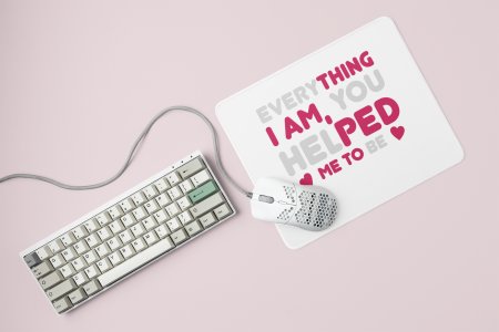 Everything I'm, You Helped Me To Be- Printed Mousepad