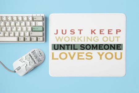 Just Keep Working Out, Until Someone Loves You, (BG Orange, Yellow, Black, White) - Printed Mousepads For Gym Lovers
