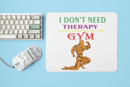 I Don't Need Therapy, I Just Need To Go To The Gym, Men Posing - Printed Mousepads For Gym Lovers