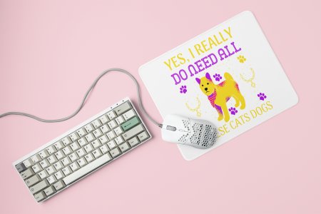 Yes,I really do need all these cats dogs -printed Mousepads for pet lovers