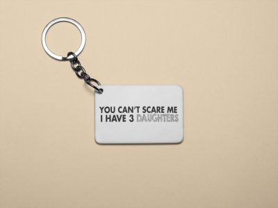 You Can't scare me I have 3 Daughters - Printed Keychain