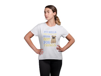 Pitbulls Are Made For Hugs Not For Things -White printed cotton t-shirt - Comfortable and Stylish Tshirt