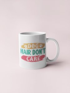 Dog's hair don't care- pets themed printed ceramic white coffee and tea mugs/ cups for pets lover people