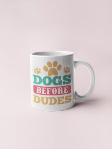 Dogs before dudes   - pets themed printed ceramic white coffee and tea mugs/ cups for pets lover people