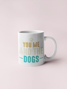 You me and the dogs   - pets themed printed ceramic white coffee and tea mugs/ cups for pets lover people