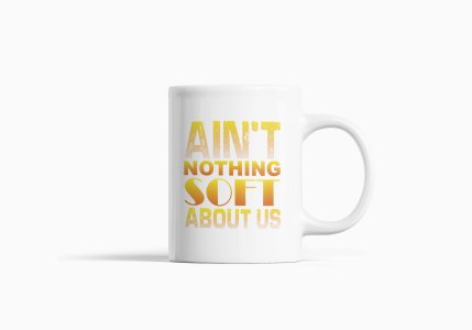 Ain't Nothing Soft About Us- Printed Coffee Mugs For Sports Lovers